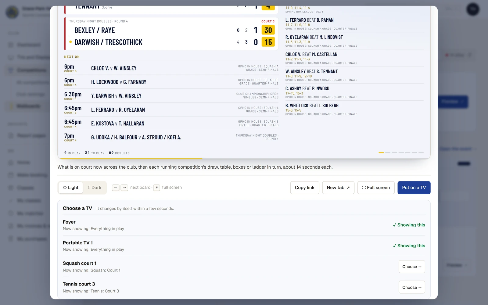 The preview pop-up for the board of everything in play, scrolled down. The board shows two matches in play with their scores, the next matches on with times and courts, and the latest results. Under it are Light and Dark, Copy link, New tab, Full screen and Put on a TV. Choose a TV lists Foyer and Portable TV 1, each marked "Showing this", and Squash court 1 and Tennis court 3, each saying what it shows now, with Choose.